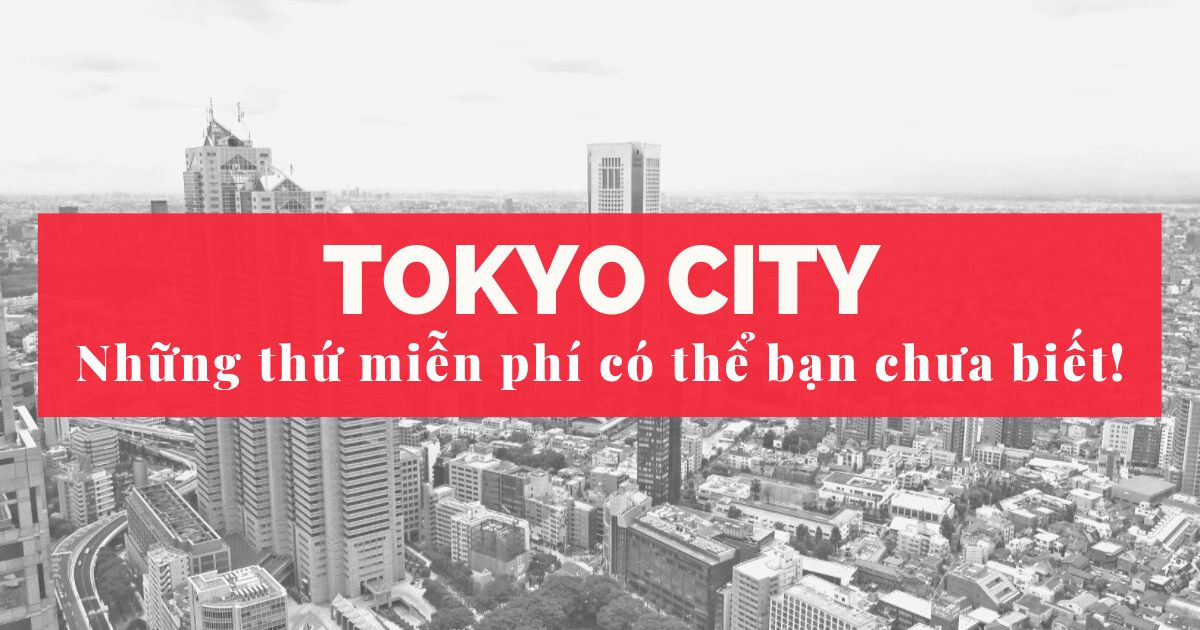 Tokyo City Những Thứ Miễn Phí Có Thể Bạn Chưa Biết!